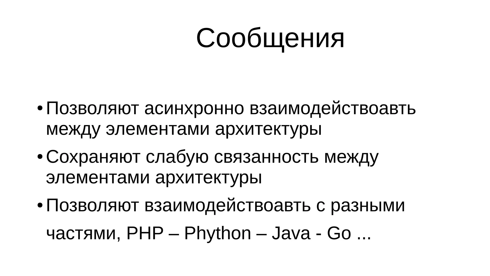 Cообщения
● Позволяют асинхронно взаимодействоавть
между элементами архитектуры
● Сохраняют слабую связанность между
элементами архитектуры
● Позволяют взаимодействоавть с разными
частями, PHP – Phython – Java - Go ...
 