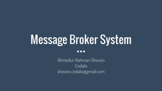Message Broker System
Ahmedur Rahman Shovon
Codalo
shovon.codalo@gmail.com
 