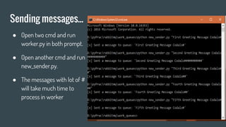 Sending messages...
● Open two cmd and run
worker.py in both prompt.
● Open another cmd and run
new_sender.py.
● The messages with lot of #
will take much time to
process in worker
 