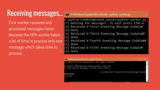 Receiving messages...
First worker received and
processed messages faster
because the fifth worker takes
a lot of time to process only one
message which takes time to
process.
 