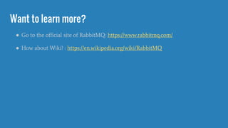 Want to learn more?
● Go to the official site of RabbitMQ: https://www.rabbitmq.com/
● How about Wiki? : https://en.wikipedia.org/wiki/RabbitMQ
 