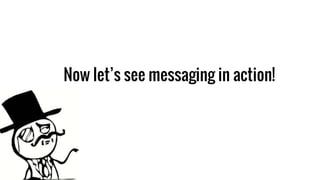 Now let’s see messaging in action!
 