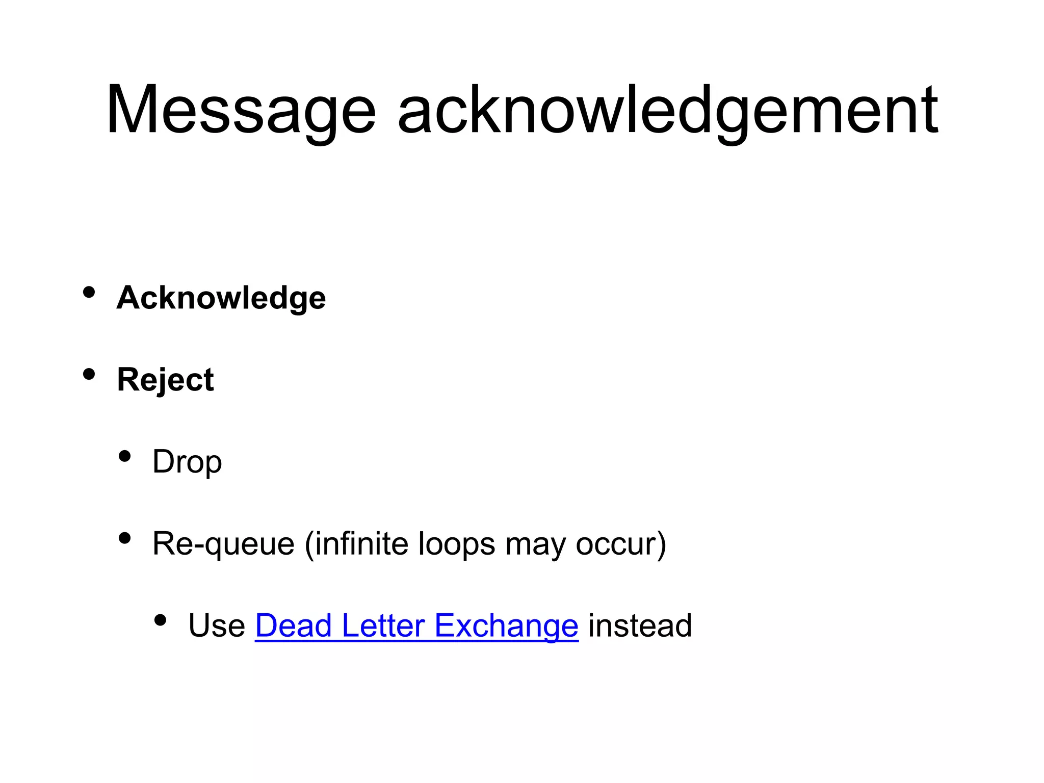 Message acknowledgement
• Acknowledge
• Reject
• Drop
• Re-queue (infinite loops may occur)
• Use Dead Letter Exchange instead
 