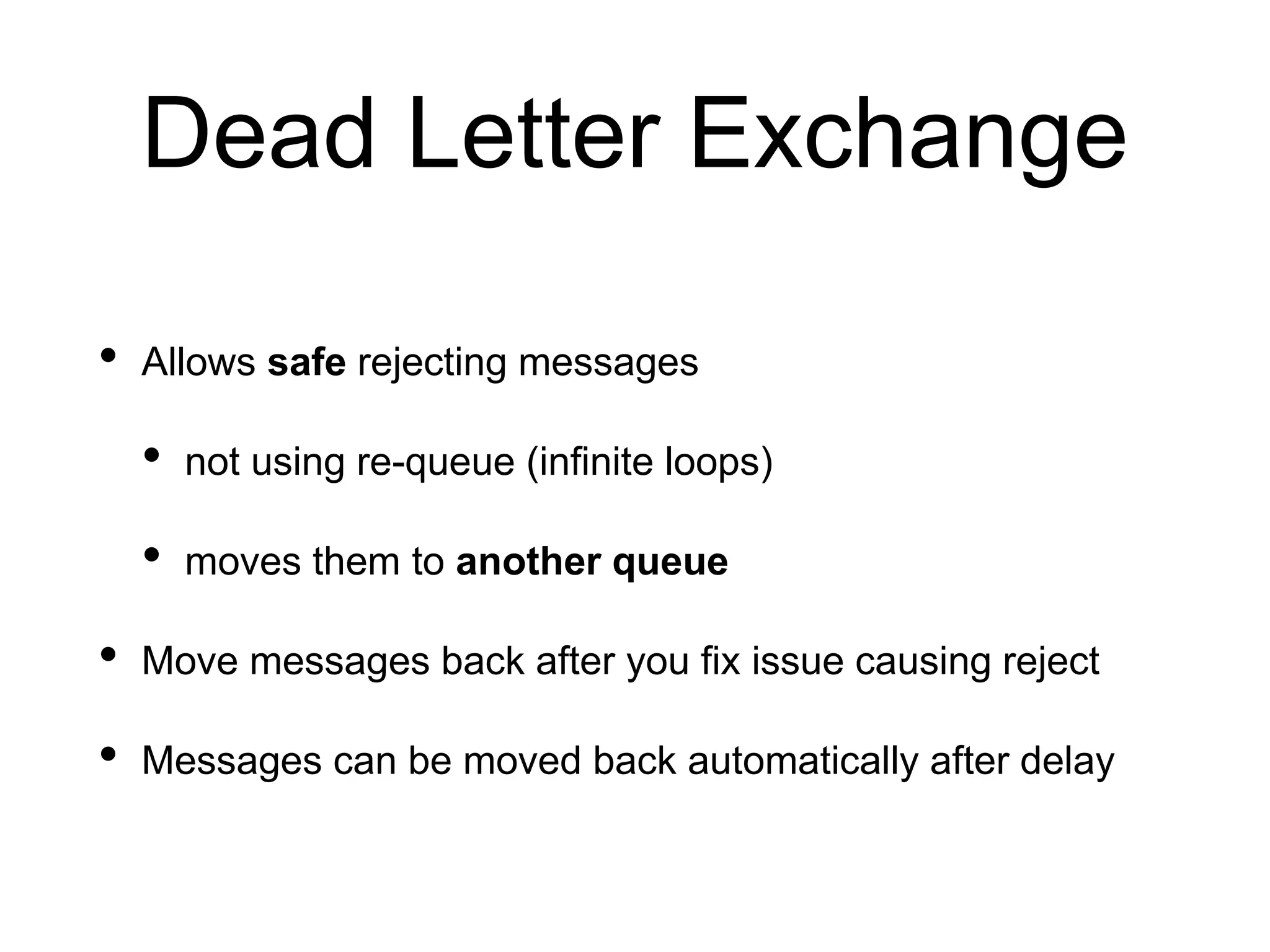 Dead Letter Exchange
• Allows safe rejecting messages
• not using re-queue (infinite loops)
• moves them to another queue
• Move messages back after you fix issue causing reject
• Messages can be moved back automatically after delay
 