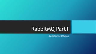 RabbitMQ Part1
By:Mohammed Shaban
 