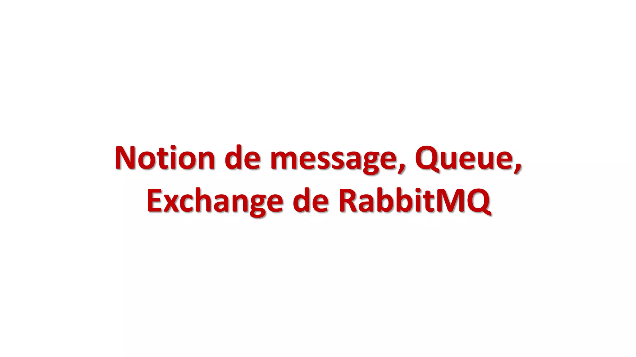 Notion de message, Queue,
Exchange de RabbitMQ
 