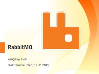 RabbitMQ
AMQP in PHP
Blaž Strmole, Bled, 12. 2. 2015
 