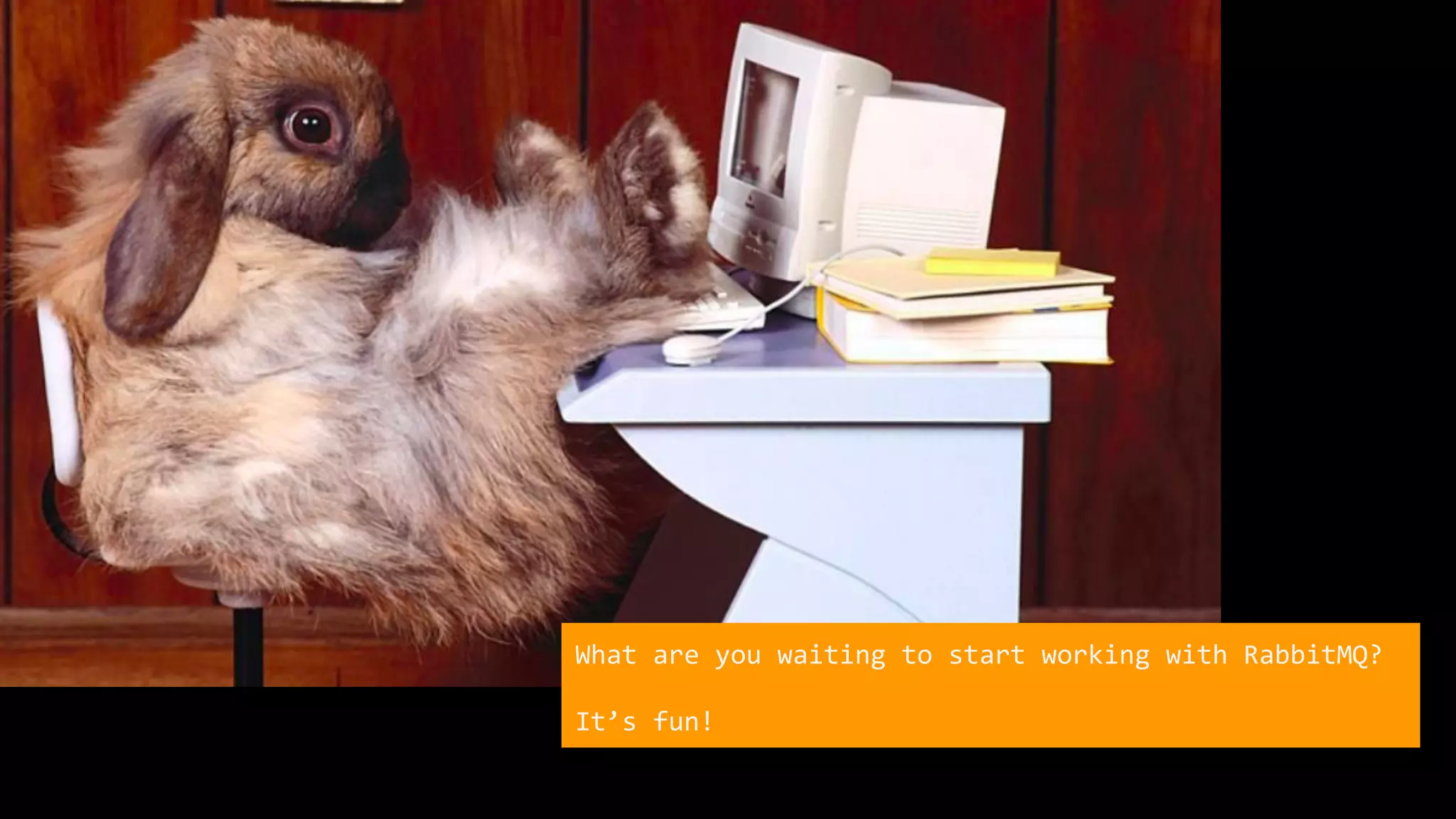 What are you waiting to start working with RabbitMQ?
It’s fun!
 