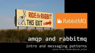 intro and messaging patterns
javier arias losada @javier_arilos
amqp and rabbitmq
 