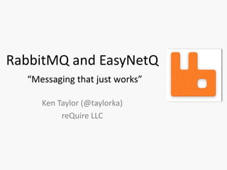 RabbitMQ and EasyNetQ
  “Messaging that just works”

     Ken Taylor (@taylorka)
          reQuire LLC
 