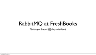 RabbitMQ at FreshBooks
                             Sheheryar Sewani (@sheysrebellion)




Sunday, 23 October, 11
 