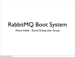 RabbitMQ Boot System
                             Alvaro Videla - Zürich Erlang User Group




Wednesday, December 12, 12
 