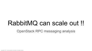 Copyright © NTT Communications Corporation. All rights reserved.Copyright © NTT Communications Corporation. All rights reserved.
RabbitMQ can scale out !!
OpenStack RPC messaging analysis
 