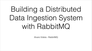 Building a Distributed
Data Ingestion System
with RabbitMQ
Alvaro Videla - RabbitMQ

 