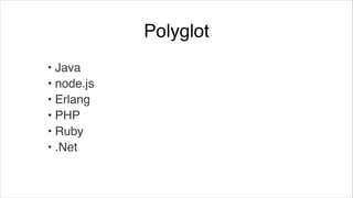 Polyglot
• Java!
• node.js!
• Erlang!
• PHP!
• Ruby!
• .Net

 