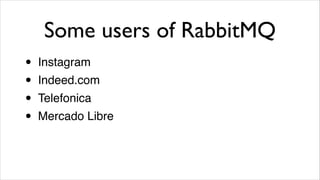 Some users of RabbitMQ
•
•
•
•

Instagram!
Indeed.com!
Telefonica!
Mercado Libre

 