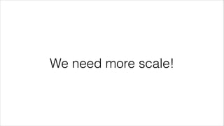 We need more scale!

 