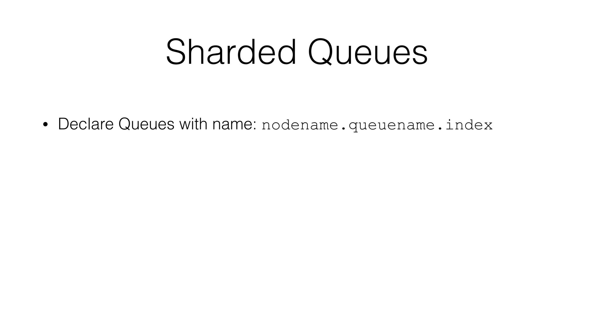 Sharded Queues
• Declare Queues with name: nodename.queuename.index
 