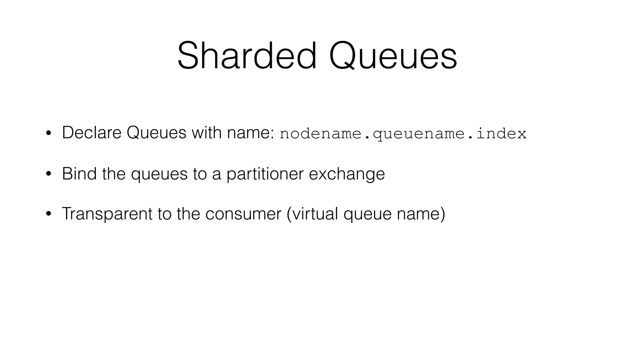 Sharded Queues
• Declare Queues with name: nodename.queuename.index
• Bind the queues to a partitioner exchange
• Transparent to the consumer (virtual queue name)
 