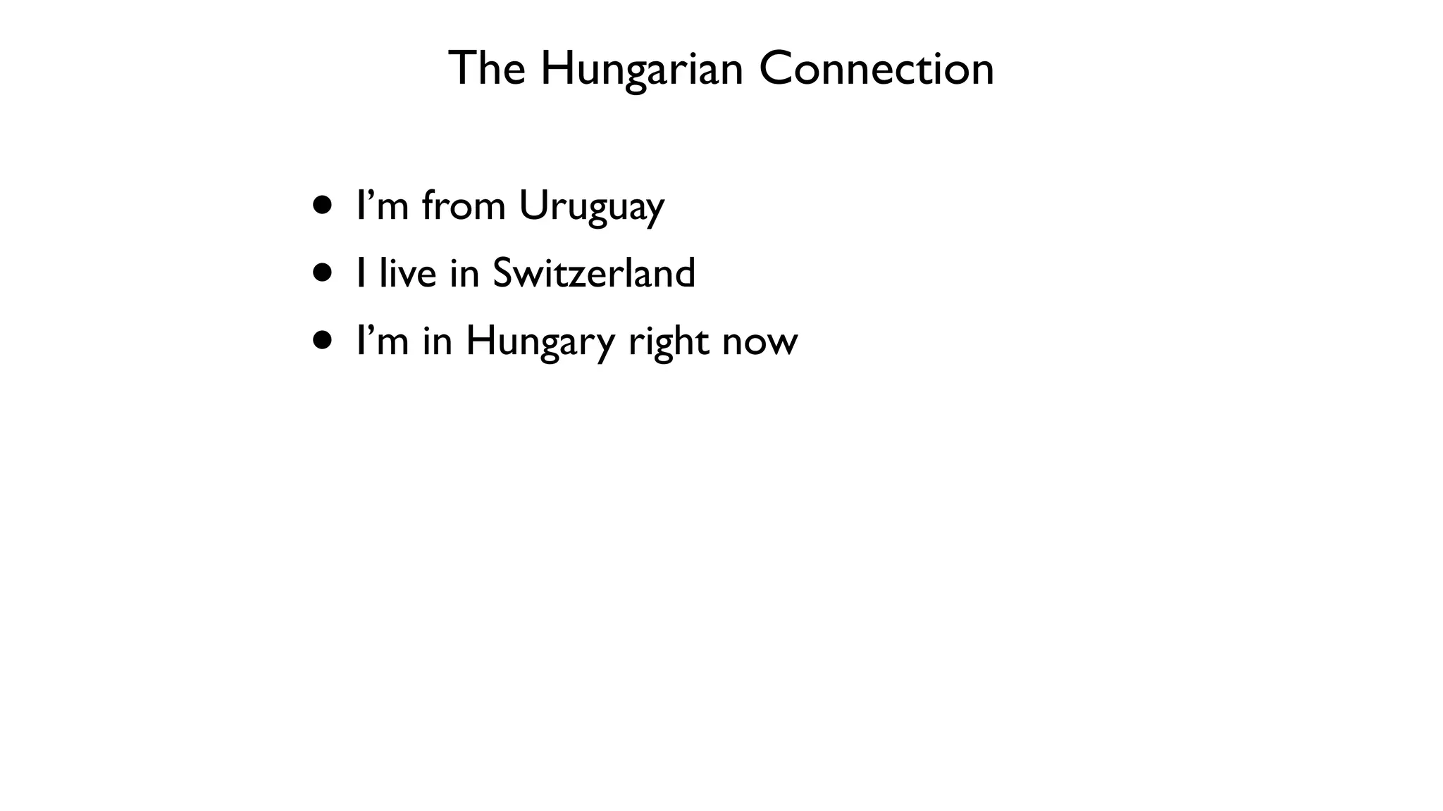 The Hungarian Connection
• I’m from Uruguay	

• I live in Switzerland	

• I’m in Hungary right now
 
