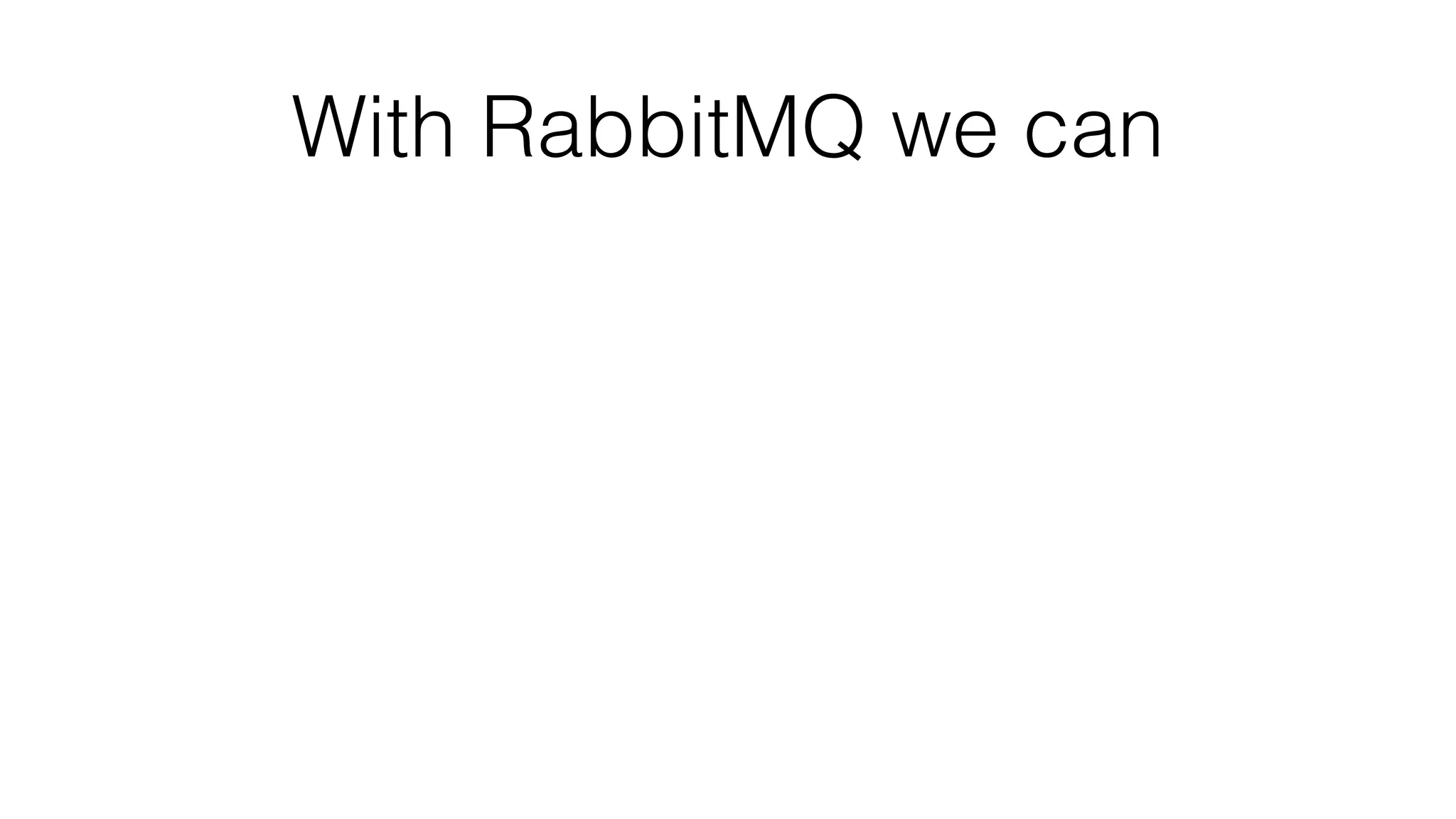 With RabbitMQ we can
 