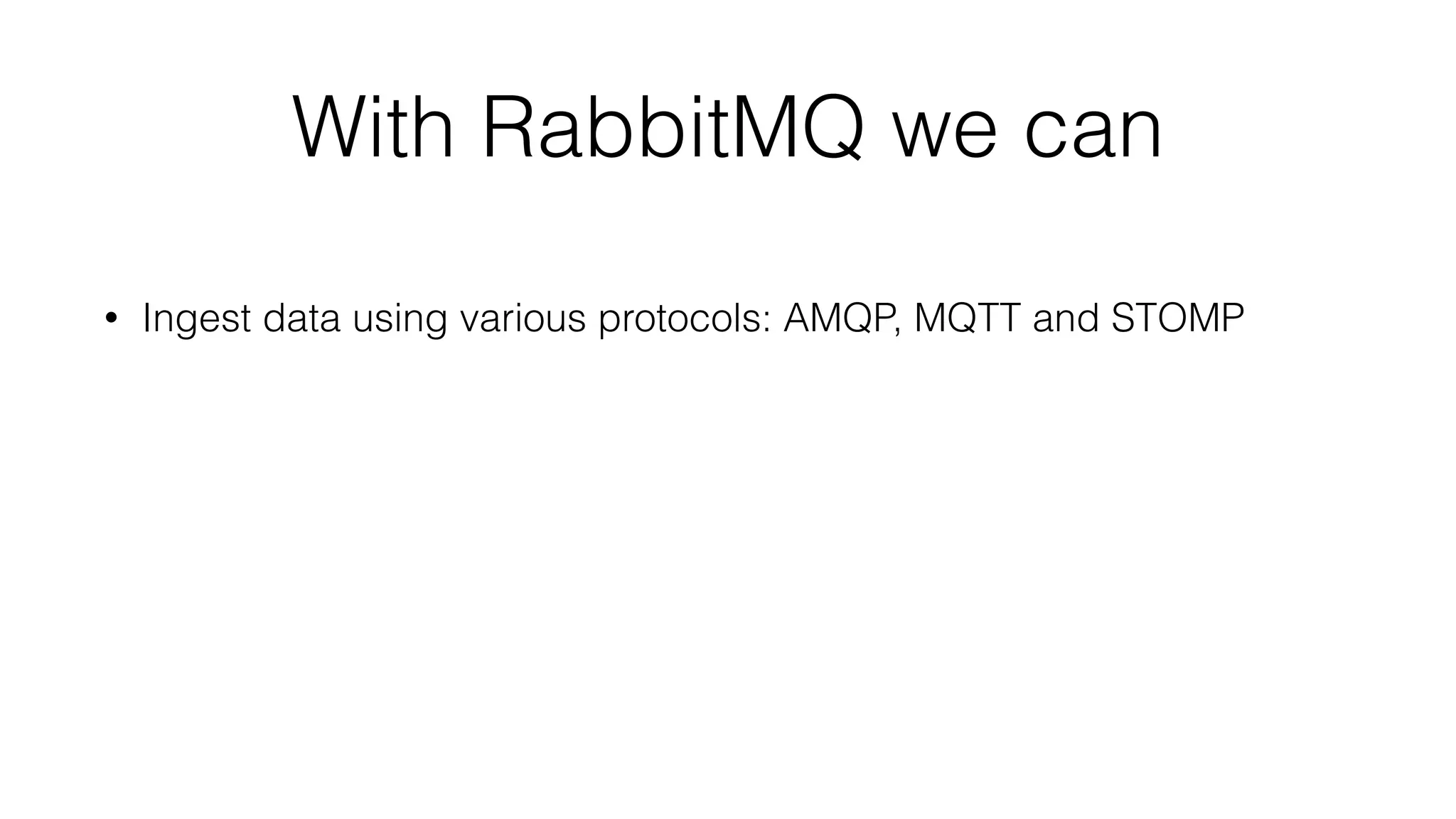 With RabbitMQ we can
• Ingest data using various protocols: AMQP, MQTT and STOMP
 