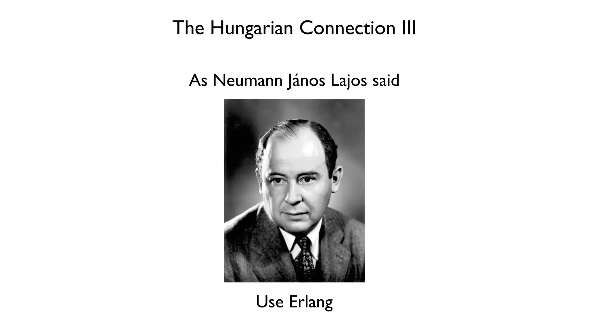 The Hungarian Connection III
As Neumann János Lajos said
Use Erlang
 