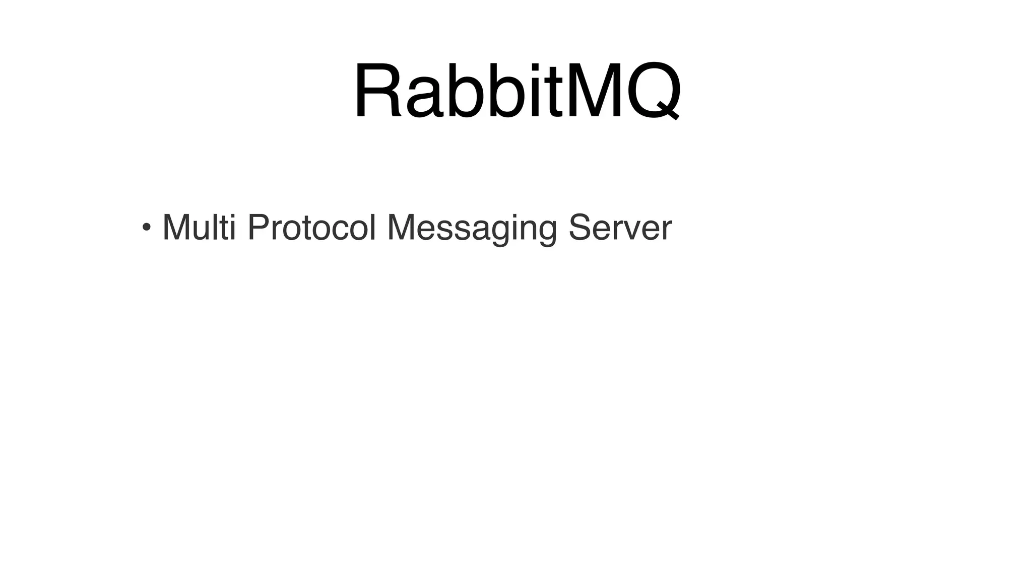 RabbitMQ
• Multi Protocol Messaging Server
 