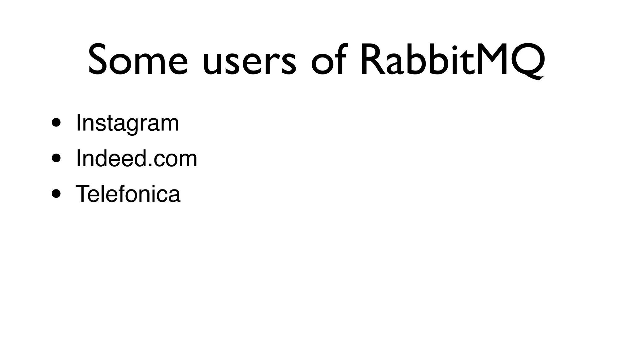• Instagram!
• Indeed.com!
• Telefonica
Some users of RabbitMQ
 