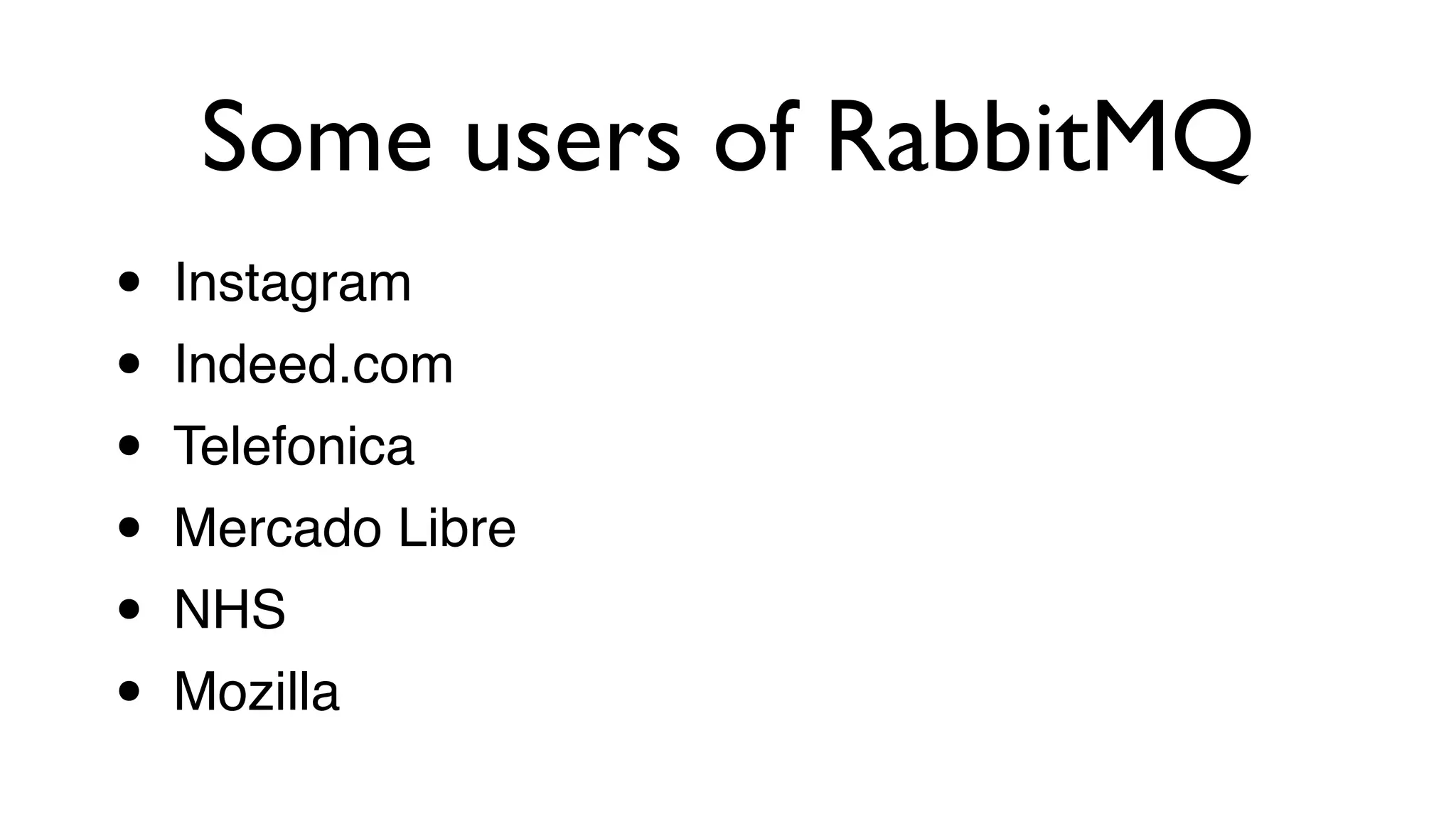 • Instagram!
• Indeed.com!
• Telefonica!
• Mercado Libre!
• NHS!
• Mozilla
Some users of RabbitMQ
 