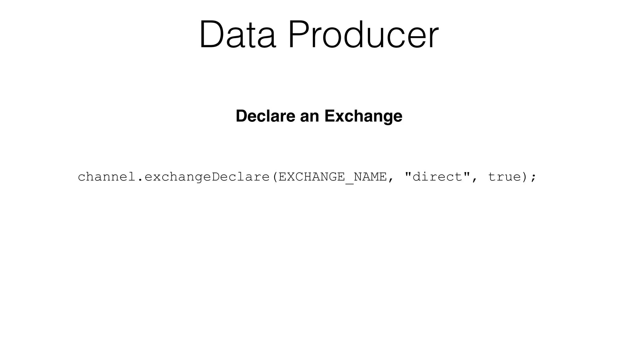 channel.exchangeDeclare(EXCHANGE_NAME, "direct", true);
Data Producer
Declare an Exchange
 