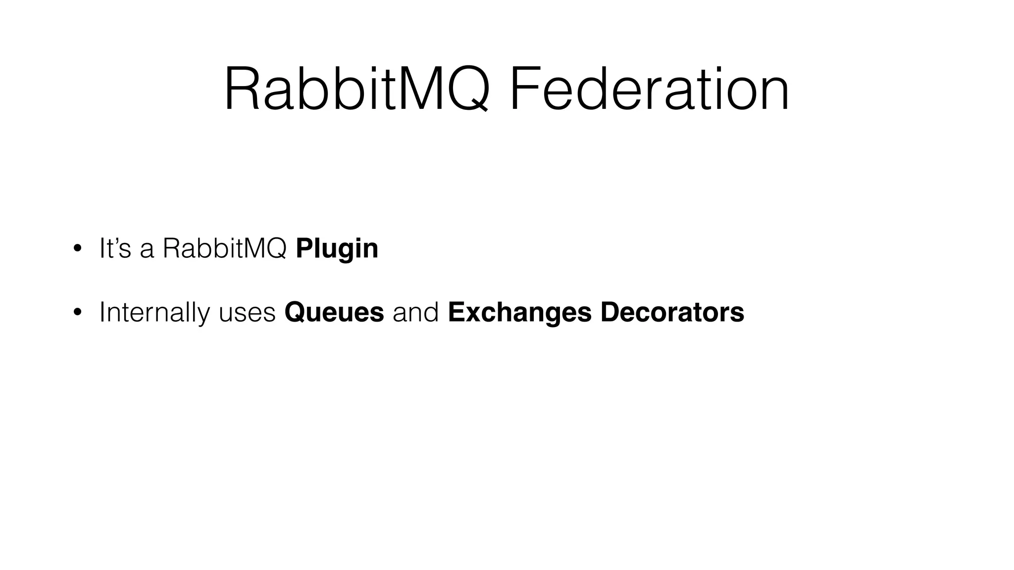 RabbitMQ Federation
• It’s a RabbitMQ Plugin
• Internally uses Queues and Exchanges Decorators
 