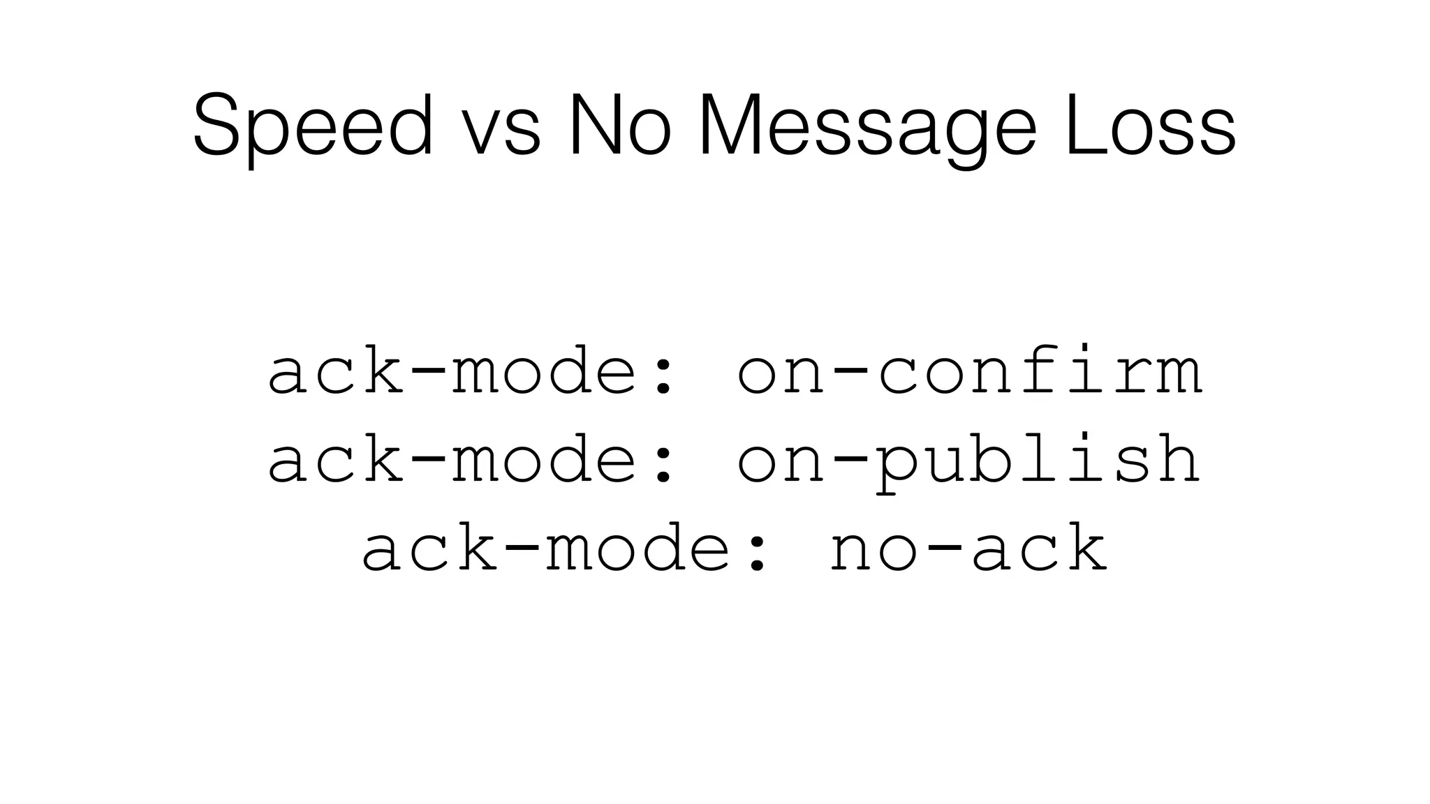 Speed vs No Message Loss
ack-mode: on-confirm
ack-mode: on-publish
ack-mode: no-ack
 