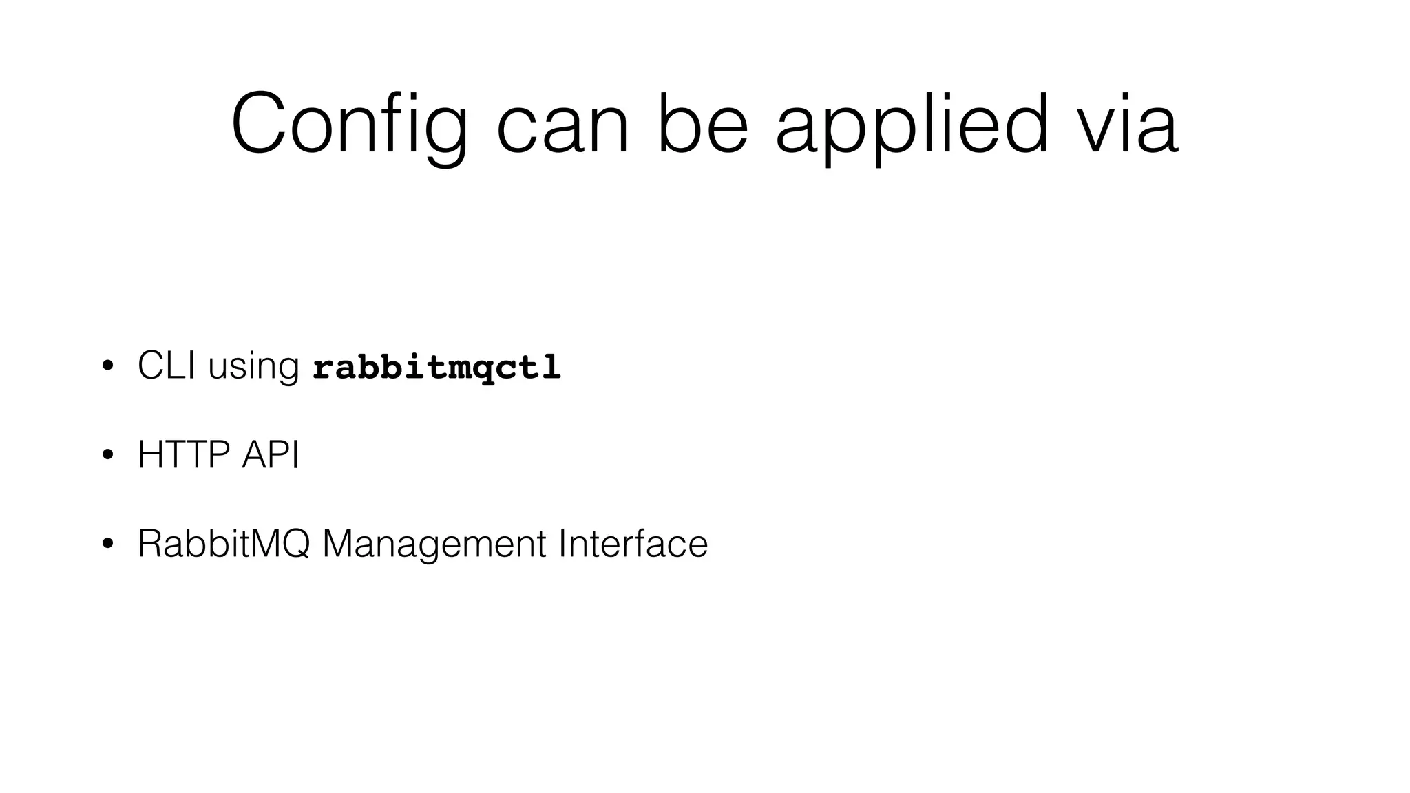 Conﬁg can be applied via
• CLI using rabbitmqctl
• HTTP API
• RabbitMQ Management Interface
 