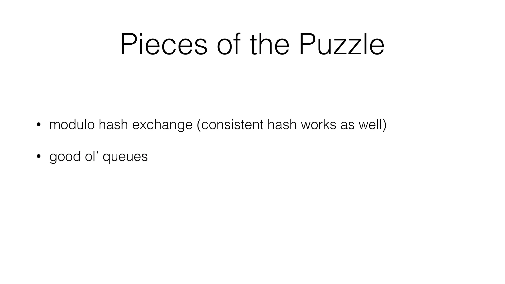 Pieces of the Puzzle
• modulo hash exchange (consistent hash works as well)
• good ol’ queues
 
