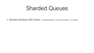 Sharded Queues
• Declare Queues with name: nodename.queuename.index
 