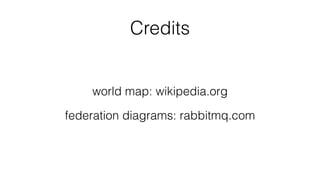 Credits
world map: wikipedia.org
federation diagrams: rabbitmq.com
 