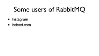 • Instagram!
• Indeed.com
Some users of RabbitMQ
 