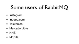 • Instagram!
• Indeed.com!
• Telefonica!
• Mercado Libre!
• NHS!
• Mozilla
Some users of RabbitMQ
 