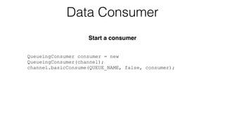 QueueingConsumer consumer = new
QueueingConsumer(channel);
channel.basicConsume(QUEUE_NAME, false, consumer);
Data Consumer
Start a consumer
 