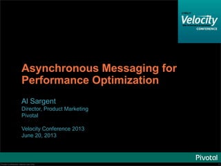 1Pivotal Confidential–Internal Use Only 1Pivotal Confidential–Internal Use Only
Asynchronous Messaging for
Performance Optimization
Al Sargent
Director, Product Marketing
Pivotal
Velocity Conference 2013
June 20, 2013
 
