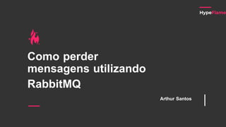Como perder
mensagens utilizando
RabbitMQ
Arthur Santos
 
