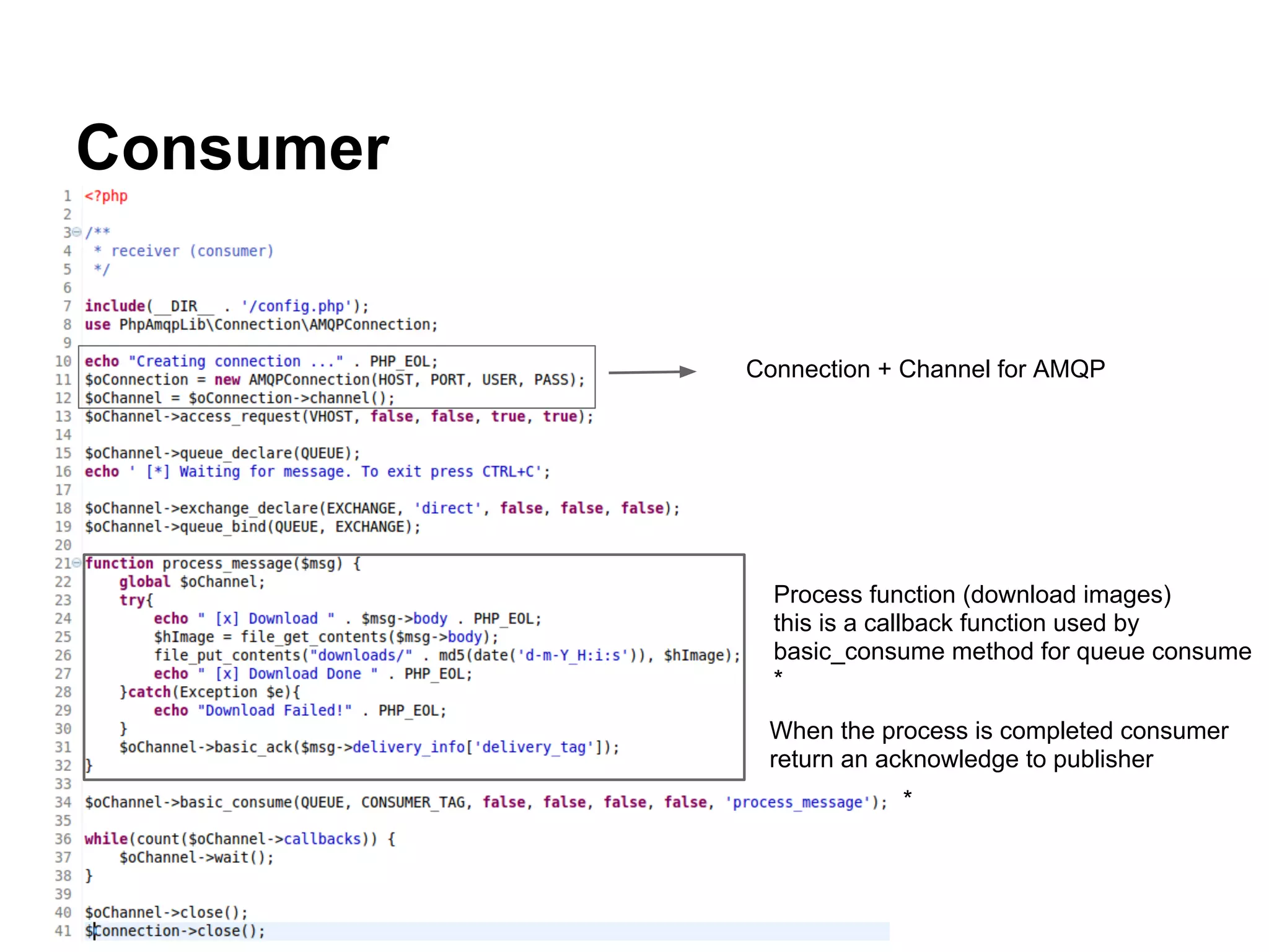 Consumer


           Connection + Channel for AMQP




             Process function (download images)
             this is a callback function used by
             basic_consume method for queue consume
             *

            When the process is completed consumer
            return an acknowledge to publisher
                       *
 