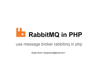 RabbitMQ in PHP
use message broker rabbitmq in php
        Sergio Sicari <sergiosicari@gmail.com>
 