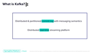 Unless otherwise indicated, these slides are © 2013-2019 Pivotal Software, Inc. and licensed under a Creative Commons Attribution-NonCommercial license: http://creativecommons.org/licenses/by-nc/3.0/
Distributed & partitioned commit log with messaging semantics
Distributed real-time streaming platform
What is Kafka?
 