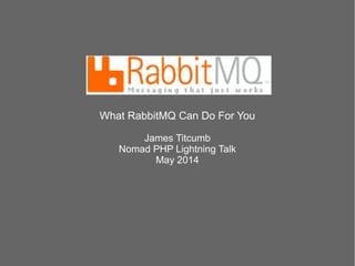 What RabbitMQ Can Do For You
James Titcumb
Nomad PHP Lightning Talk
May 2014
 