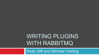 Writing Plugins With RabbitMQ Noah Gift and Michael Vierling 