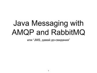 Java Messaging with
AMQP and RabbitMQ
или “JMS, давай до-свидания”
1
 