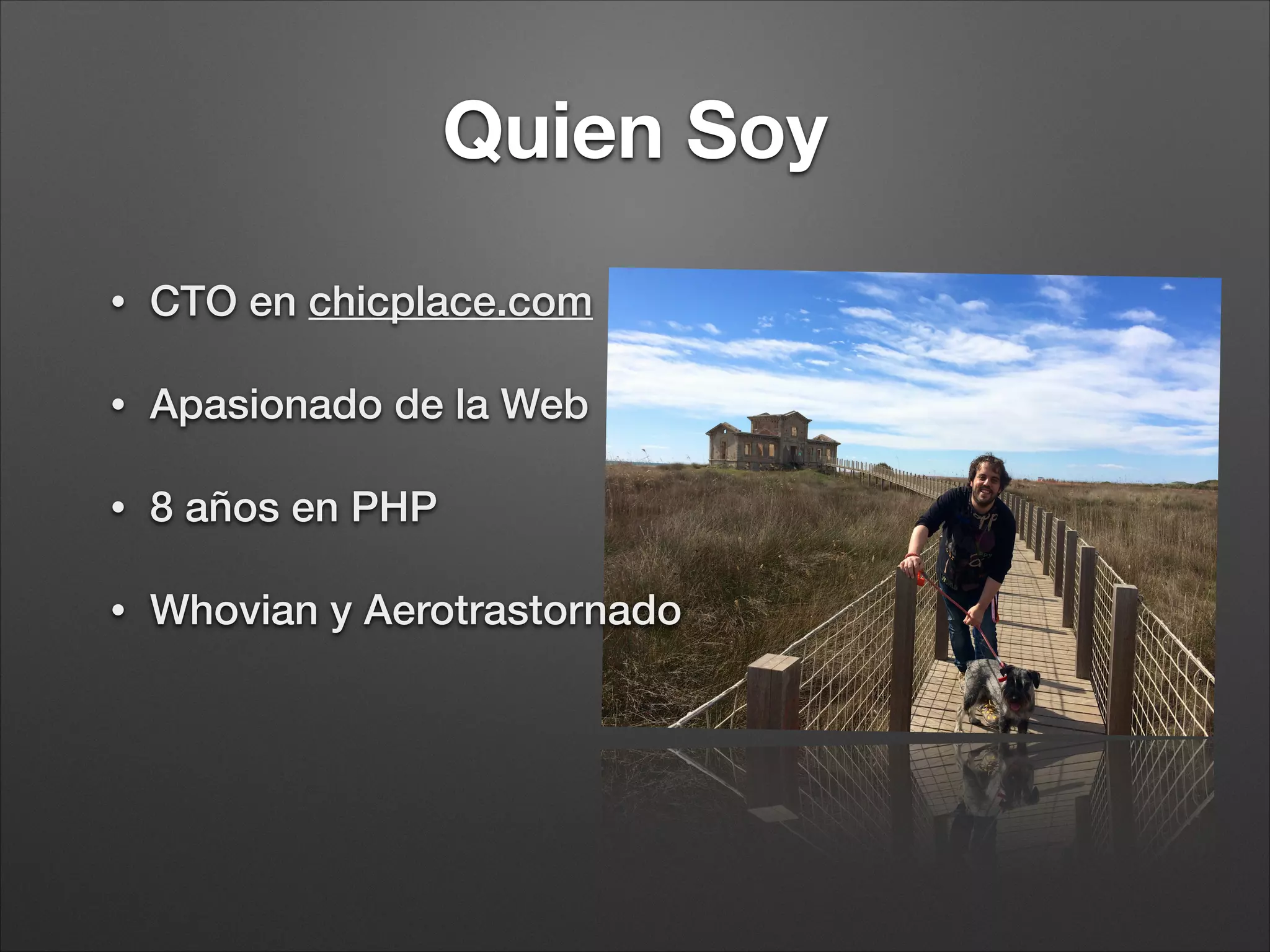 Quien Soy
• CTO en chicplace.com
• Apasionado de la Web
• 8 años en PHP
• Whovian y Aerotrastornado
 