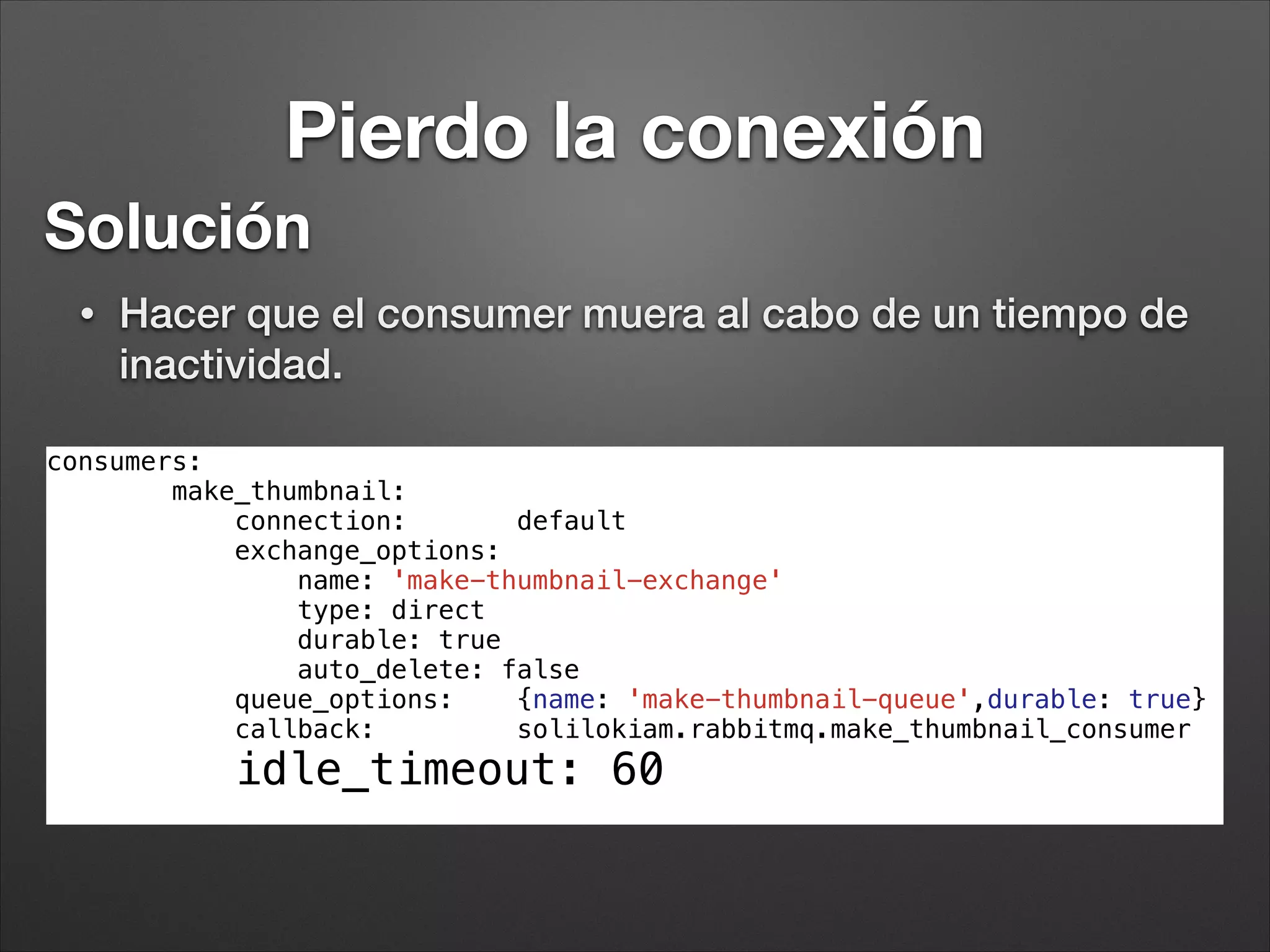 RabbitMQ y Symfony
• RabbitMQBundle (https://github.com/videlalvaro/rabbitmqbundle)
• Basado en PhpAmqpLib
• Creación de Consumidores/Productores sencilla.
• Conﬁguración de rabbit sencilla.
• No excesivamente estable. Nuevas funcionalidades constantes
• PhpAmqpLib (https://github.com/videlalvaro/php-amqplib)
• La libreria de referencia.
• No te da muchas facilidades
 